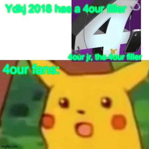 4our jr | Ydkj 2018 has a 4our filler; 4our jr, the 4our filler; 4our fans: | image tagged in memes,surprised pikachu | made w/ Imgflip meme maker