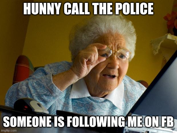 old lady crazy | HUNNY CALL THE POLICE; SOMEONE IS FOLLOWING ME ON FB | image tagged in old lady at computer finds the internet | made w/ Imgflip meme maker