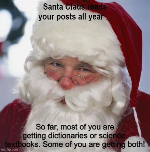 santa claus | Santa Claus reads your posts all year ... So far, most of you are getting dictionaries or science  textbooks. Some of you are getting both! | image tagged in santa claus | made w/ Imgflip meme maker