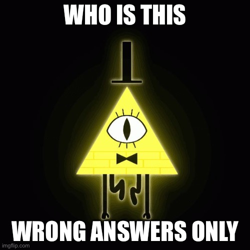 bill cipher says | WHO IS THIS; WRONG ANSWERS ONLY | image tagged in bill cipher says | made w/ Imgflip meme maker