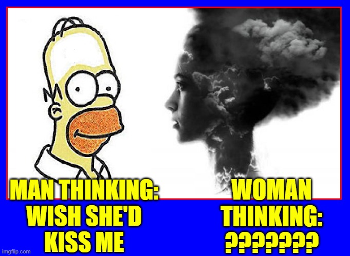 The Minds of Men Versus Women | WOMAN THINKING:
??????? MAN THINKING:
WISH SHE'D
KISS ME | image tagged in vince vance,homer simpson,mind blown,men vs women,difference between men and women,memes | made w/ Imgflip meme maker