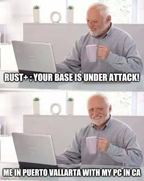 back again with the cringey memes | RUST+ : YOUR BASE IS UNDER ATTACK! ME IN PUERTO VALLARTA WITH MY PC IN CA | image tagged in memes,hide the pain harold | made w/ Imgflip meme maker