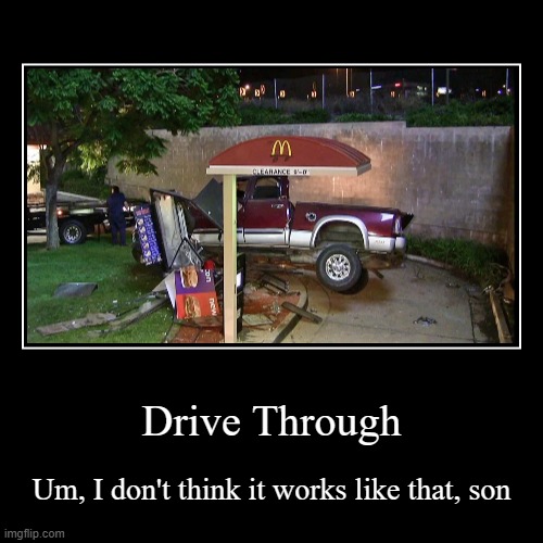 When you take the term "Drive Thru" too seriously: | image tagged in funny,demotivationals | made w/ Imgflip demotivational maker