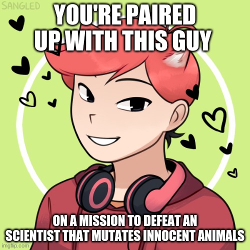 Action Rp? No overpowered OCs allowed | YOU'RE PAIRED UP WITH THIS GUY; ON A MISSION TO DEFEAT AN SCIENTIST THAT MUTATES INNOCENT ANIMALS | image tagged in roleplaying,action | made w/ Imgflip meme maker