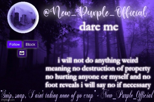 istg if someone asks me to post a face reveal- | dare me; i will not do anything weird meaning no destruction of property no hurting anyone or myself and no foot reveals i will say no if necessary | image tagged in purple's announcement | made w/ Imgflip meme maker