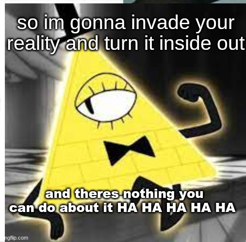 so... | so im gonna invade your reality and turn it inside out; and theres nothing you can do about it HA HA HA HA HA | image tagged in bill cipher | made w/ Imgflip meme maker