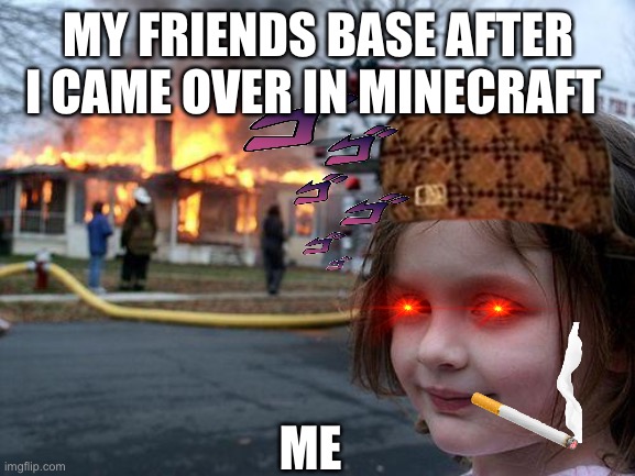 Disaster Girl | MY FRIENDS BASE AFTER I CAME OVER IN MINECRAFT; ME | image tagged in memes,disaster girl | made w/ Imgflip meme maker