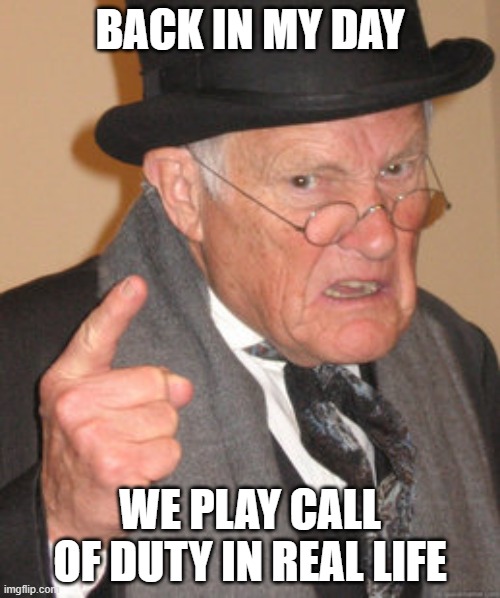 oh no.... | BACK IN MY DAY; WE PLAY CALL OF DUTY IN REAL LIFE | image tagged in memes,back in my day | made w/ Imgflip meme maker