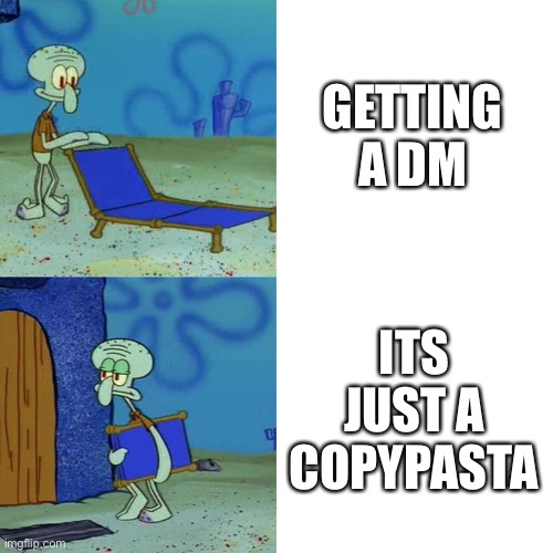 Squidward chair | GETTING A DM; ITS JUST A COPYPASTA | image tagged in squidward chair | made w/ Imgflip meme maker