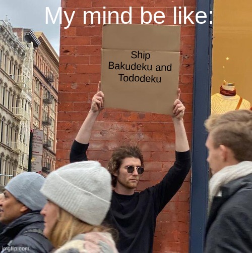 My mind be like:; Ship Bakudeku and
Tododeku | image tagged in memes,guy holding cardboard sign | made w/ Imgflip meme maker