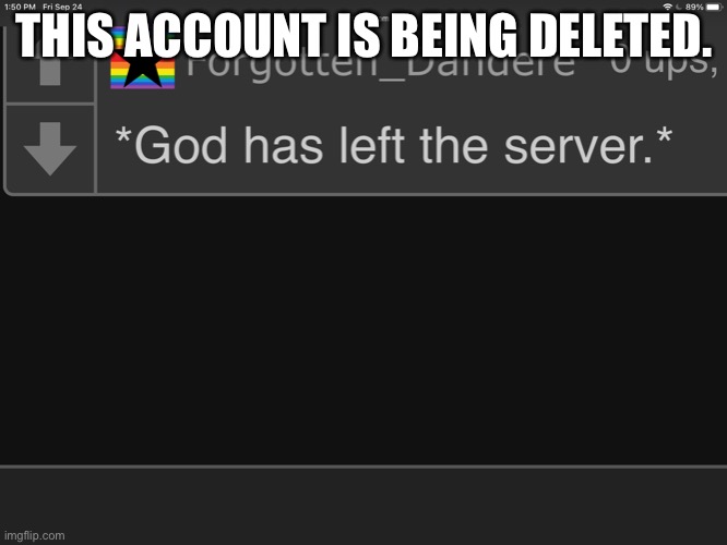 *god has left the server.* | THIS ACCOUNT IS BEING DELETED. | image tagged in god has left the server | made w/ Imgflip meme maker