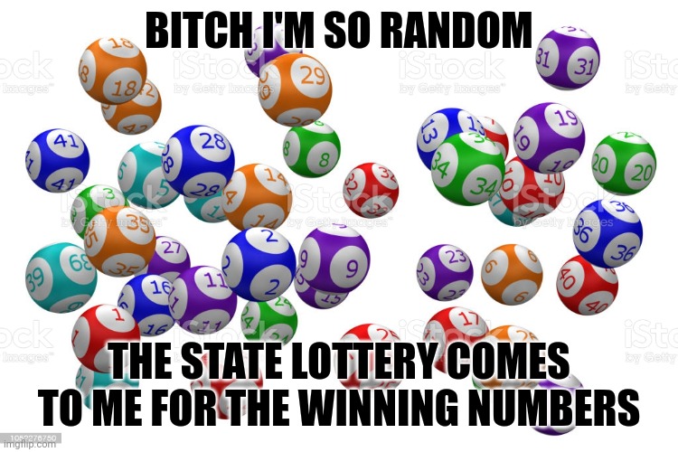 Random | BITCH I'M SO RANDOM; THE STATE LOTTERY COMES TO ME FOR THE WINNING NUMBERS | image tagged in random,lottery,funny memes,memes,jokes,dank memes | made w/ Imgflip meme maker