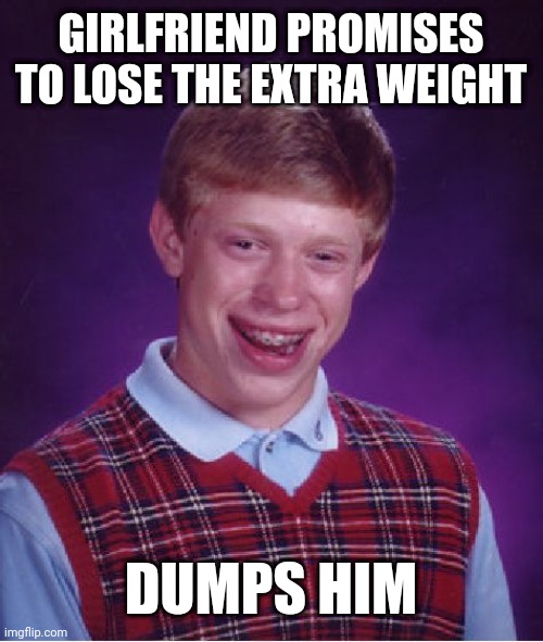 Bad Luck Brian Meme | GIRLFRIEND PROMISES TO LOSE THE EXTRA WEIGHT; DUMPS HIM | image tagged in memes,bad luck brian | made w/ Imgflip meme maker