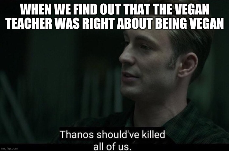 No no I don't want that to happen | WHEN WE FIND OUT THAT THE VEGAN TEACHER WAS RIGHT ABOUT BEING VEGAN | image tagged in thanos should've killed all of us | made w/ Imgflip meme maker