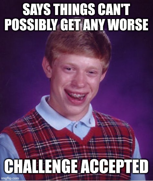 Bad Luck Brian | SAYS THINGS CAN'T POSSIBLY GET ANY WORSE; CHALLENGE ACCEPTED | image tagged in memes,bad luck brian | made w/ Imgflip meme maker
