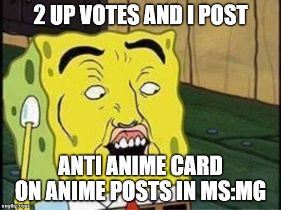 adios | 2 UP VOTES AND I POST; ANTI ANIME CARD ON ANIME POSTS IN MS:MG | image tagged in sponge bob bruh,adios | made w/ Imgflip meme maker