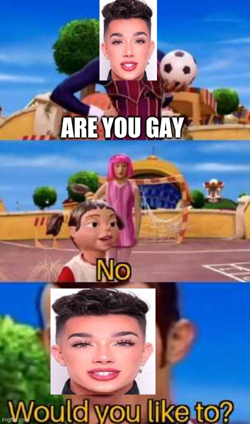 james charles wants to clap that ass | ARE YOU GAY | image tagged in have you ever x | made w/ Imgflip meme maker