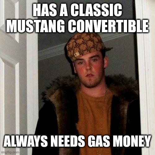 Scumbag Steve Meme | HAS A CLASSIC MUSTANG CONVERTIBLE; ALWAYS NEEDS GAS MONEY | image tagged in memes,scumbag steve | made w/ Imgflip meme maker