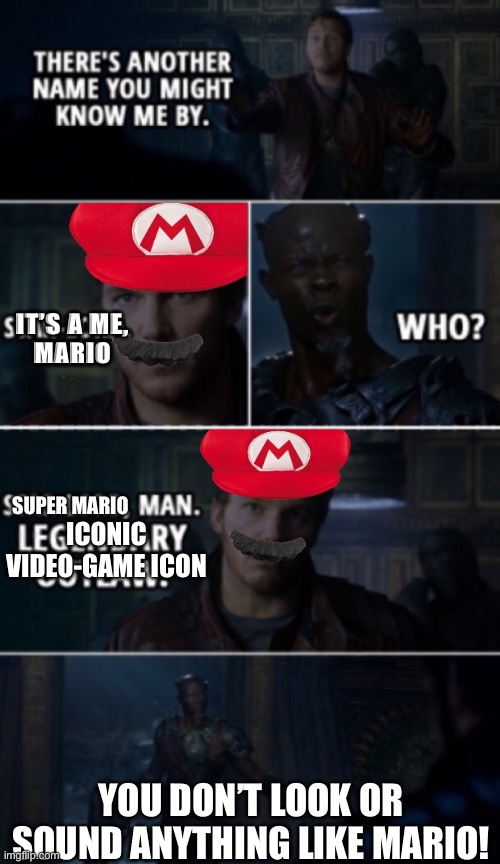 Super Mario, Legendary Outlaw |  IT’S A ME,
MARIO; SUPER MARIO; ICONIC
VIDEO-GAME ICON; YOU DON’T LOOK OR SOUND ANYTHING LIKE MARIO! | image tagged in chris pratt,star lord,mario,super mario,super mario bros,mario movie | made w/ Imgflip meme maker
