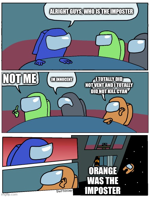 OrAnGe | ALRIGHT GUYS, WHO IS THE IMPOSTER; NOT ME; IM INNOCENT; I TOTALLY DID NOT VENT AND I TOTALLY DID NOT KILL CYAN; ORANGE WAS THE IMPOSTER | image tagged in among us meeting | made w/ Imgflip meme maker