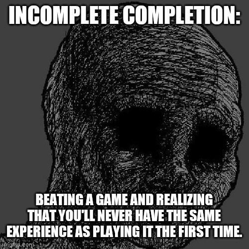 This is especially true with Rune Factory games. | INCOMPLETE COMPLETION:; BEATING A GAME AND REALIZING THAT YOU'LL NEVER HAVE THE SAME EXPERIENCE AS PLAYING IT THE FIRST TIME. | image tagged in cursed wojak | made w/ Imgflip meme maker