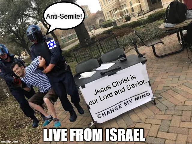 Change My Mind Guy Arrested | Anti-Semite! Jesus Christ is our Lord and Savior. LIVE FROM ISRAEL | image tagged in change my mind guy arrested | made w/ Imgflip meme maker