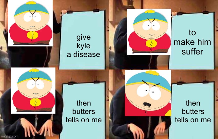 Cartman’s Plan | give kyle a disease; to make him suffer; then butters tells on me; then butters tells on me | image tagged in memes,gru's plan,south park | made w/ Imgflip meme maker