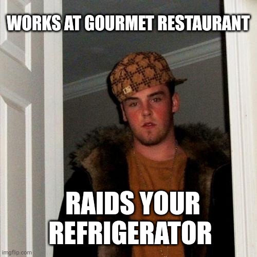 Scumbag Steve | WORKS AT GOURMET RESTAURANT; RAIDS YOUR REFRIGERATOR | image tagged in memes,scumbag steve | made w/ Imgflip meme maker