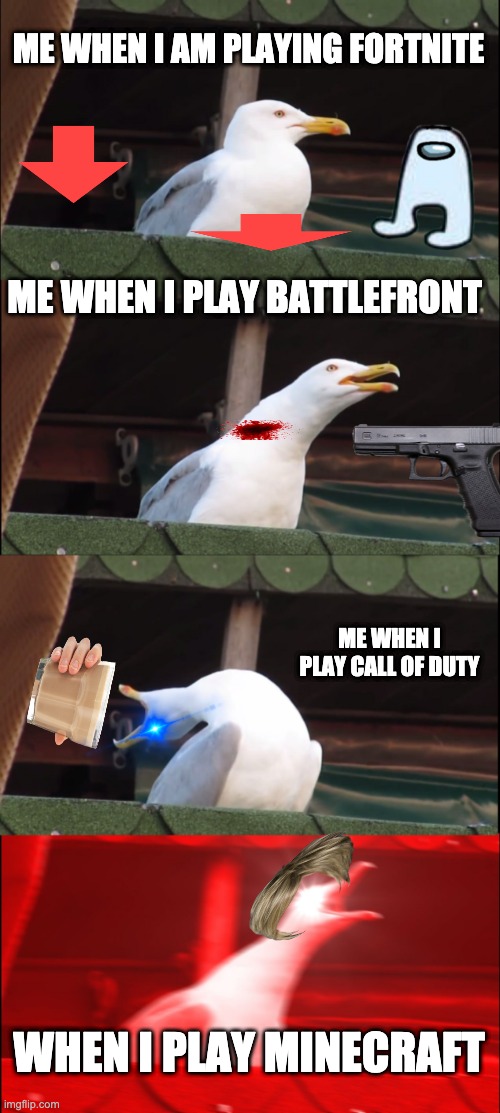 meme i guess | ME WHEN I AM PLAYING FORTNITE; ME WHEN I PLAY BATTLEFRONT; ME WHEN I PLAY CALL OF DUTY; WHEN I PLAY MINECRAFT | image tagged in memes,inhaling seagull | made w/ Imgflip meme maker
