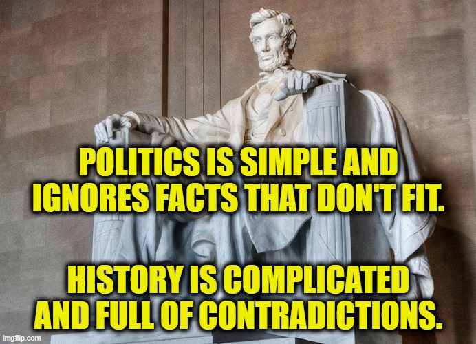 Contradictions | POLITICS IS SIMPLE AND IGNORES FACTS THAT DON'T FIT. HISTORY IS COMPLICATED AND FULL OF CONTRADICTIONS. | image tagged in history memes | made w/ Imgflip meme maker