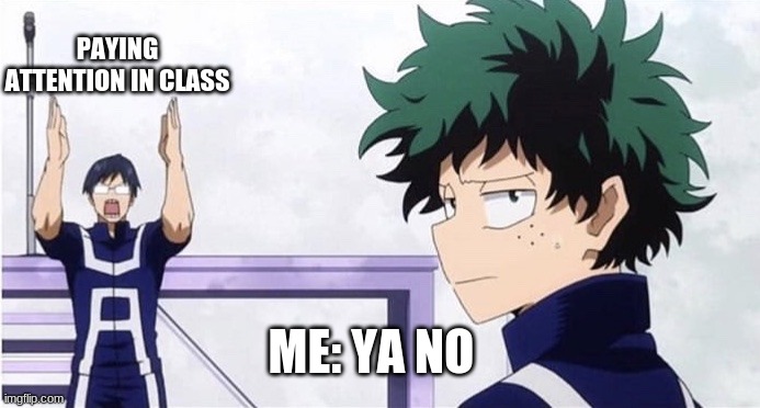 My life | PAYING ATTENTION IN CLASS; ME: YA NO | image tagged in deku ignoring iida | made w/ Imgflip meme maker