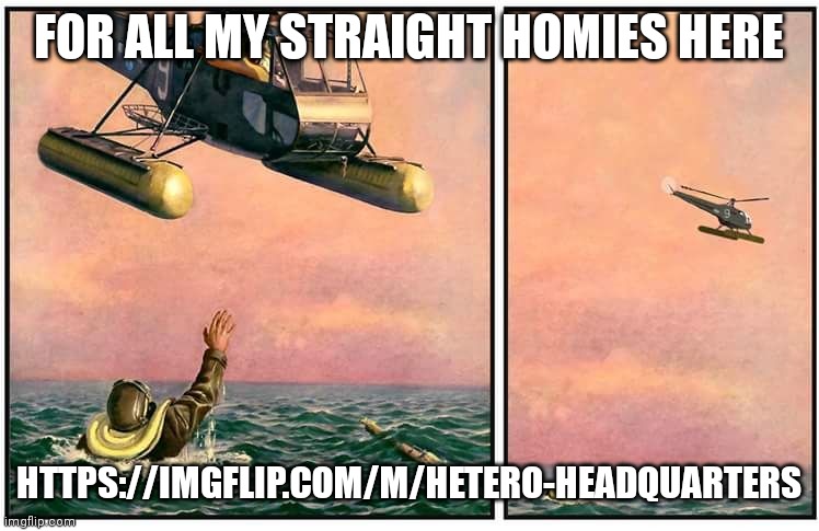 https://imgflip.com/m/Hetero-Headquarters | FOR ALL MY STRAIGHT HOMIES HERE; HTTPS://IMGFLIP.COM/M/HETERO-HEADQUARTERS | image tagged in helicopter rescue denied | made w/ Imgflip meme maker