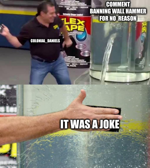 remove his mod | COMMENT BANNING WALL HAMMER FOR NO  REASON; COLONIAL_DANIELS; IT WAS A JOKE | image tagged in flex tape | made w/ Imgflip meme maker