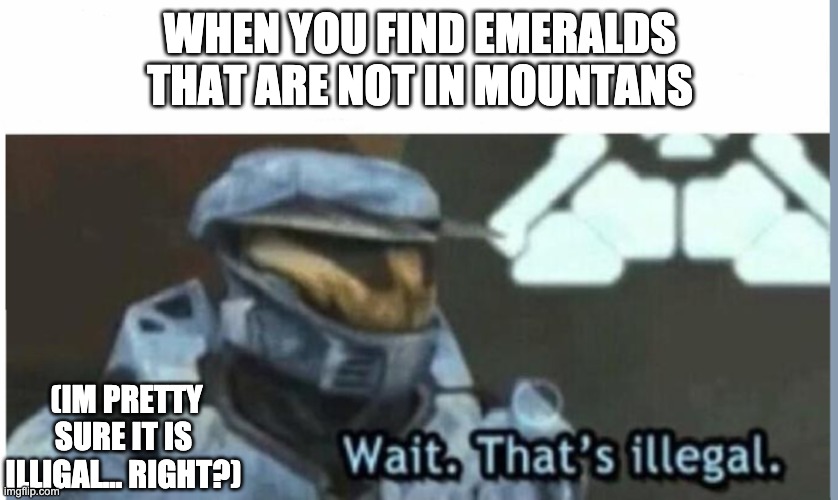 Wait. That's illegal | WHEN YOU FIND EMERALDS THAT ARE NOT IN MOUNTANS; (IM PRETTY SURE IT IS ILLIGAL... RIGHT?) | image tagged in wait that's illegal | made w/ Imgflip meme maker