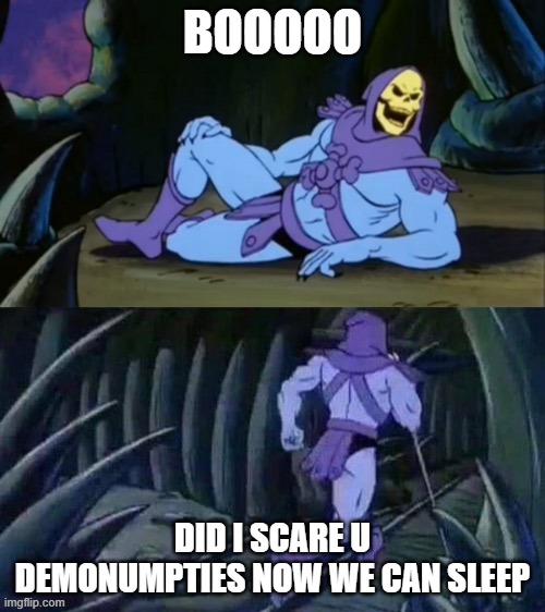 Skeletor disturbing facts |  BOOOOO; DID I SCARE U DEMONUMPTIES NOW WE CAN SLEEP | image tagged in skeletor disturbing facts | made w/ Imgflip meme maker