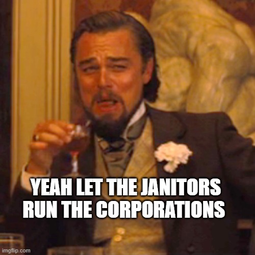 Laughing Leo Meme | YEAH LET THE JANITORS RUN THE CORPORATIONS | image tagged in memes,laughing leo | made w/ Imgflip meme maker