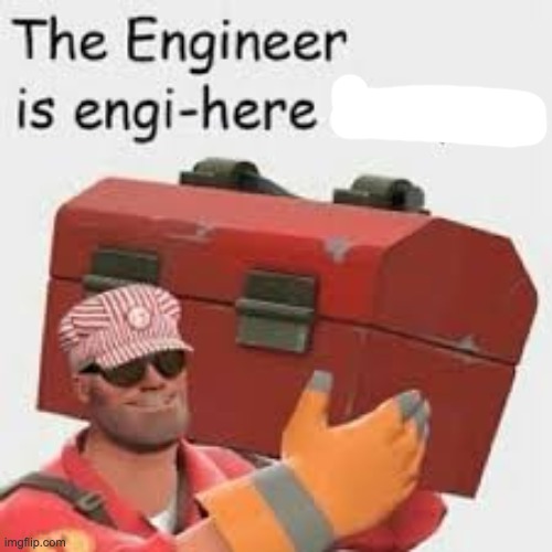 The engineer is engi-here | image tagged in the engineer is engi-here | made w/ Imgflip meme maker