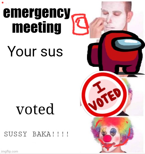 meeting+sus+vote+sussy baka | emergency meeting; Your sus; voted; SUSSY BAKA!!!! | image tagged in memes,clown applying makeup,amogus | made w/ Imgflip meme maker