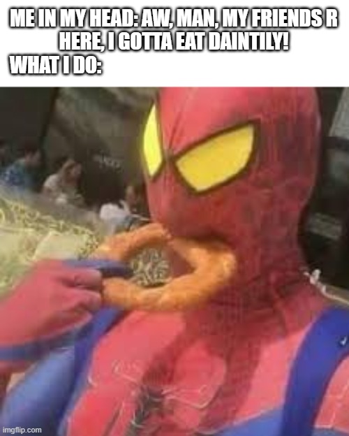 At least I chew with my mouth closed..... | ME IN MY HEAD: AW, MAN, MY FRIENDS R HERE, I GOTTA EAT DAINTILY!
WHAT I DO: | image tagged in spiderman bagel | made w/ Imgflip meme maker