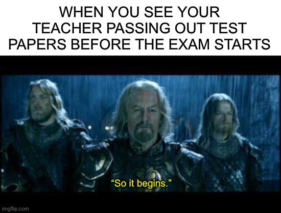 WHEN YOU SEE YOUR TEACHER PASSING OUT TEST PAPERS BEFORE THE EXAM STARTS; “So it begins.” | image tagged in blank white template,so it begins | made w/ Imgflip meme maker