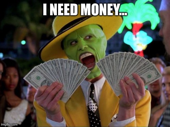 Money Money Meme | I NEED MONEY… | image tagged in memes,money money | made w/ Imgflip meme maker