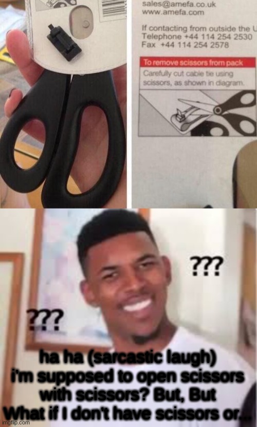 cool new scissors | ha ha (sarcastic laugh) i'm supposed to open scissors with scissors? But, But What if I don't have scissors or... | made w/ Imgflip meme maker