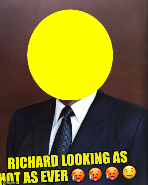 Me irl | RICHARD LOOKING AS HOT AS EVER 🥵 🥵 🥵 🤤 | made w/ Imgflip meme maker