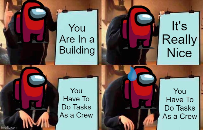 Among Us Be Like | You Are In a Building; It's Really Nice; You Have To Do Tasks As a Crew; You Have To Do Tasks As a Crew | image tagged in memes,gru's plan | made w/ Imgflip meme maker