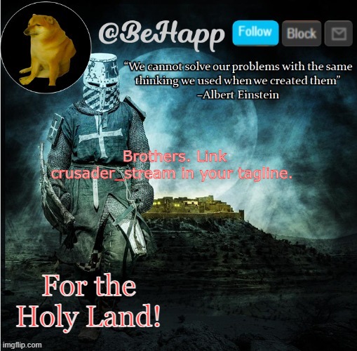 BeHapp's template | Brothers. Link crusader_stream in your tagline. For the Holy Land! | image tagged in behapp's template | made w/ Imgflip meme maker