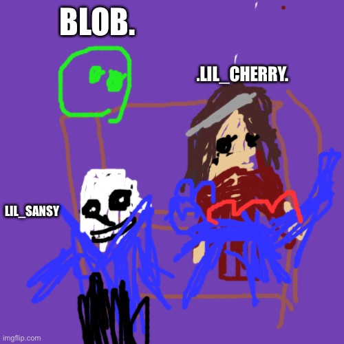 I added them because yes, and the fact that they played with me when I was doggo | BLOB. .LIL_CHERRY. LIL_SANSY | image tagged in memes,blank transparent square | made w/ Imgflip meme maker