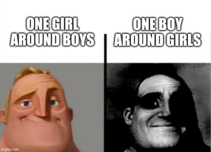 Yeah right |  ONE GIRL AROUND BOYS; ONE BOY AROUND GIRLS | image tagged in teacher's copy | made w/ Imgflip meme maker
