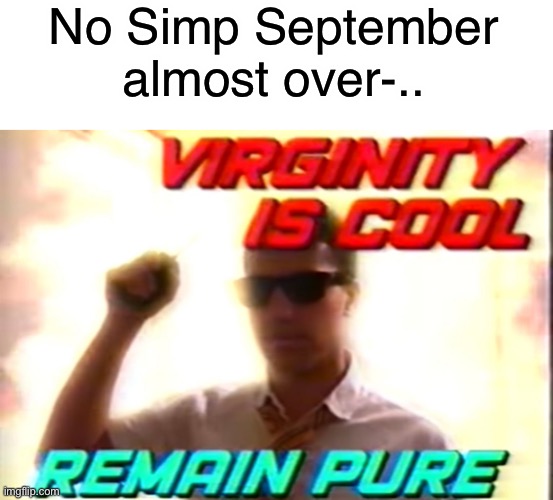 Yes | No Simp September almost over-.. | image tagged in virginity is cool | made w/ Imgflip meme maker