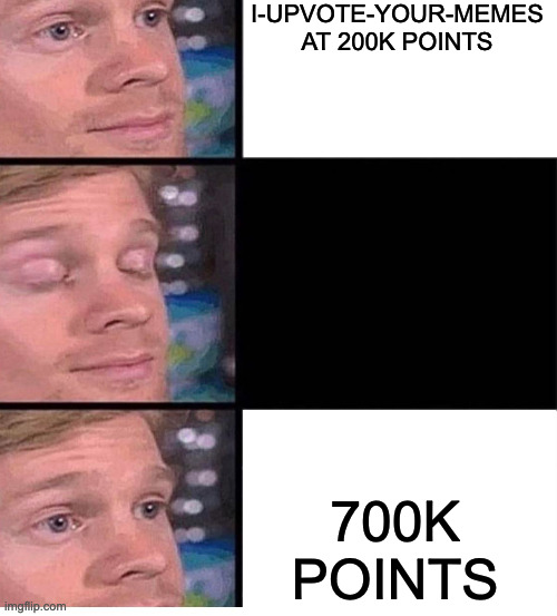 Hi | I-UPVOTE-YOUR-MEMES AT 200K POINTS; 700K POINTS | image tagged in blinking guy vertical blank | made w/ Imgflip meme maker