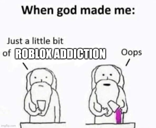 When god made me | ROBLOX ADDICTION | image tagged in when god made me | made w/ Imgflip meme maker